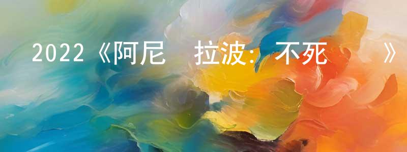 蔡晨霞發布2022《阿尼庫拉波：不死傳說》完整版電影/在線觀看/百度云-美劇天堂